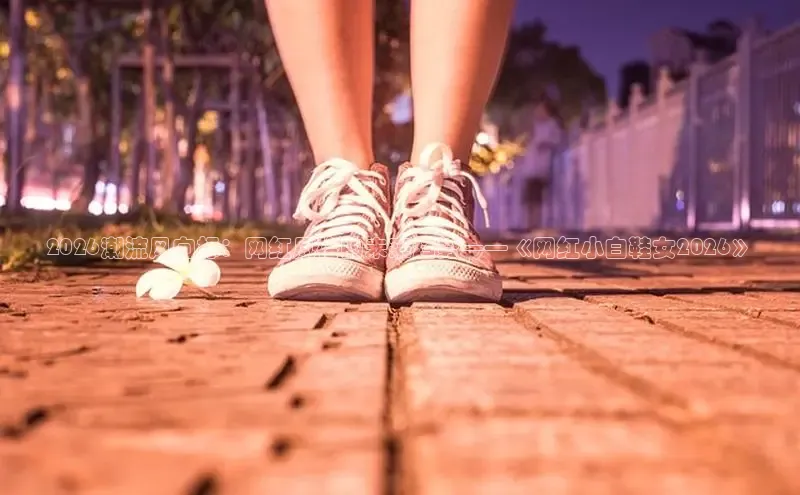 2026潮流风向标：网红风格的未来趋势——《网红小白鞋女2026》